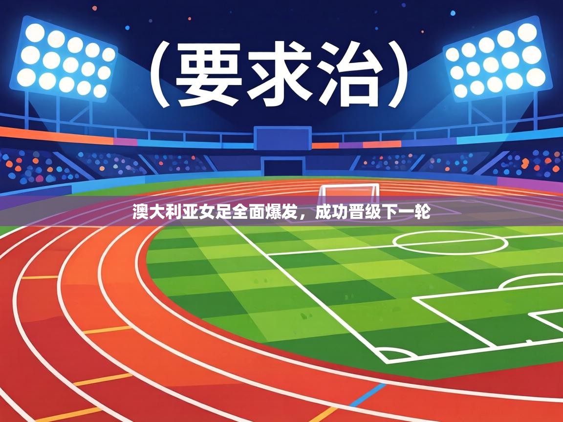 澳大利亚女足全面爆发，成功晋级下一轮  第2张